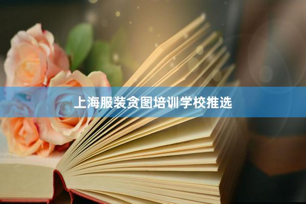 上海服装贪图培训学校推选