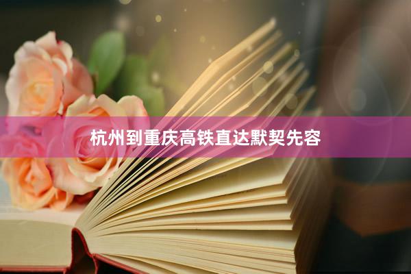 杭州到重庆高铁直达默契先容
